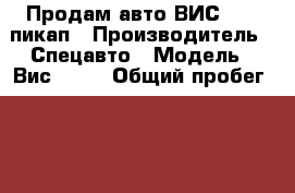 Продам авто ВИС 2349 пикап › Производитель ­ Спецавто › Модель ­ Вис 2349 › Общий пробег ­ 44 600 › Объем двигателя ­ 16 › Цена ­ 400 000 - Алтайский край, Советский р-н, Шульгинка п. Авто » Спецтехника   . Алтайский край